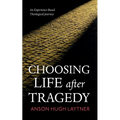 Choosing Life After Tragedy: An Experience-Based Theological Journey - Hardcover