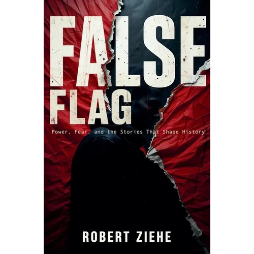 False Flag - Power, Fear, and the Stories That Shape History
