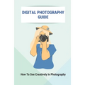 Digital Photography Guide: How To See Creatively In Photography: Landscape Photography Techniques - Paperback