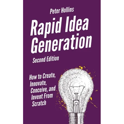 Rapid Idea Generation: How to Create, Innovate, Conceive, and Invent From Scratch - Paperback