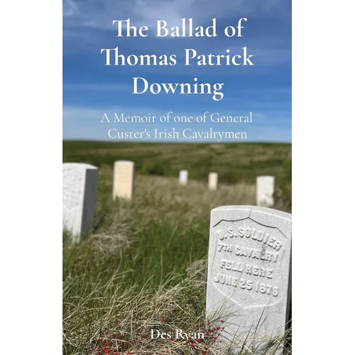 The Ballad of Thomas Patrick Downing: A Memoir of one of General Custer's Irish Cavalrymen