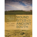 Mound Sites of the Ancient South: A Guide to the Mississippian Chiefdoms