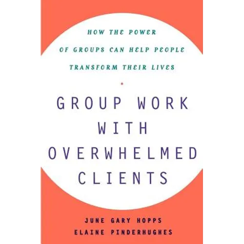 Group Work with Overwhelmed Clients: How the Power of Groups Can Help People Transform - Paperback