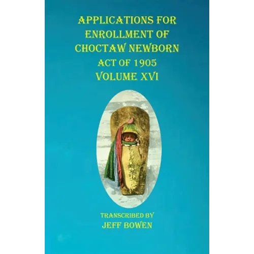 Applications For Enrollment of Choctaw Newborn Act of 1905 Volume XVI - Paperback