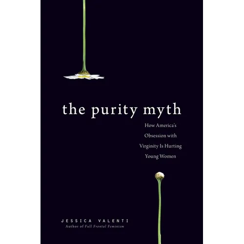 The Purity Myth: How America's Obsession with Virginity Is Hurting Young Women - Paperback