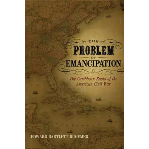 The Problem of Emancipation: The Caribbean Roots of the American Civil War