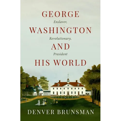 George Washington and His World: Enslaver, Revolutionary, President
