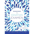 Reimagining the Ignatian Examen: Fresh Ways to Pray from Your Day - Paperback