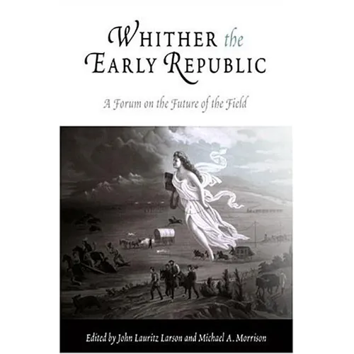Whither the Early Republic: A Forum on the Future of the Field