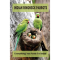 Indian Ringneck Parrots: Everything You Need To Know: Fun Facts About Indian Ringneck - Paperback