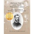 Orphan Trains and Their Precious Cargo: The Life's Work of Reverend Herman D. Clarke