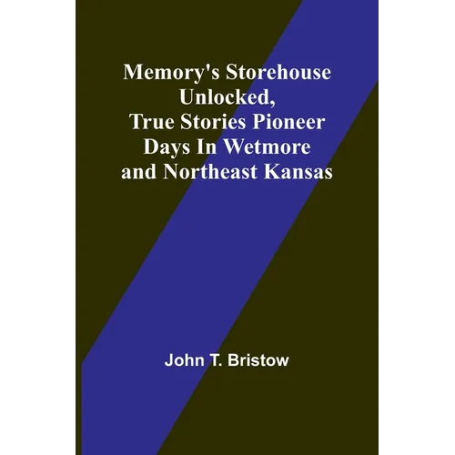 Memory's Storehouse Unlocked, True Stories Pioneer Days In Wetmore and Northeast Kansas