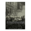 The Haymarket Affair: The History of the Riots in Chicago that Galvanized the Labor Movement