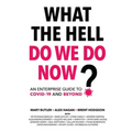 What The Hell Do We Do Now?: An enterprise guide to COVID-19 and beyond - Paperback