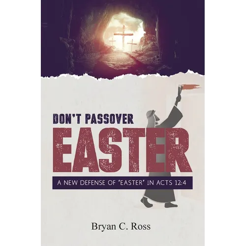 Don't Passover Easter: A New Defense of "Easter" in Acts 12:4 - Paperback