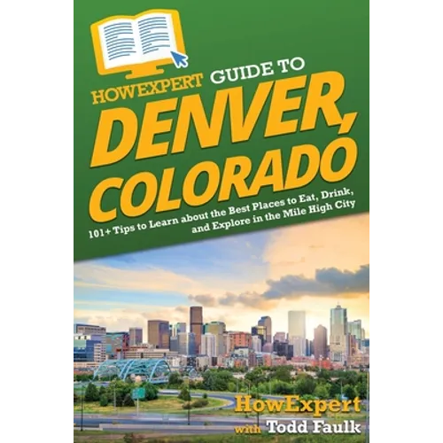 HowExpert Guide to Denver, Colorado: 101+ Tips to Learn about the Best Places to Eat, Drink, and Explore in the Mile High City