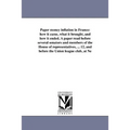 Paper money inflation in France: how it came, what it brought, and how it ended. A paper read before several senators and members of the House of repr