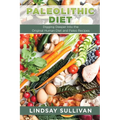 Paleolithic Diet: Digging Deeper Into the Original Human Diet and Paleo Recipes - Paperback