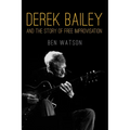 Derek Bailey and the Story of Free Improvisation - Paperback