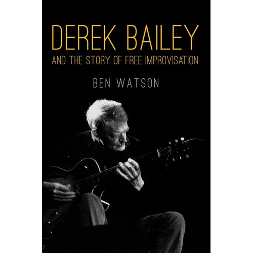 Derek Bailey and the Story of Free Improvisation - Paperback