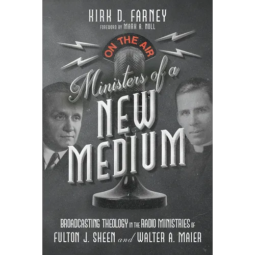 Ministers of a New Medium: Broadcasting Theology in the Radio Ministries of Fulton J. Sheen and Walter A. Maier