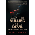 Don't Be Bullied by the Devil: Take Authority And Fight Back - Paperback