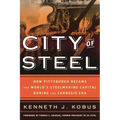 City of Steel: How Pittsburgh Became the World's Steelmaking Capital During the Carnegie Era