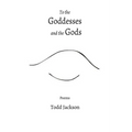 To the Goddesses and the Gods: Poems - Paperback