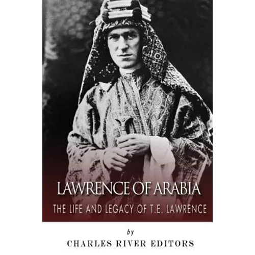 Lawrence of Arabia: The Life and Legacy of T.E. Lawrence