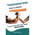 Testosterone: How to Boost Your Testosterone Levels in 15 Different Ways Naturally - Paperback