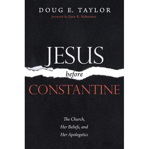 Jesus Before Constantine: The Church, Her Beliefs, and Her Apologetics - Hardcover
