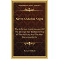 Never A Shot In Anger: The Informal, Inside Account Of The Strange War Bedfellowship Of The Military And The War Correspondents
