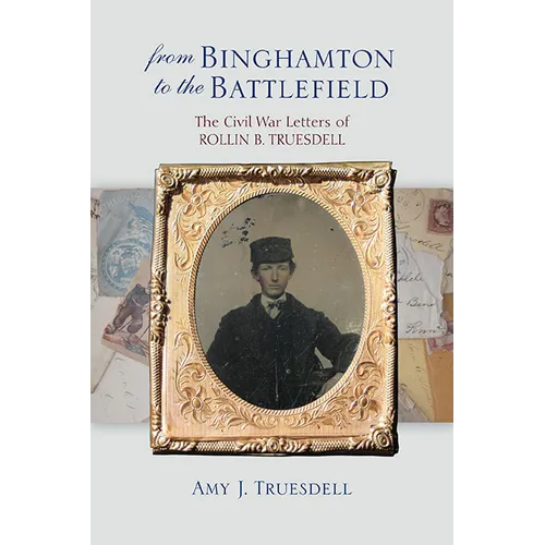 From Binghamton to the Battlefield: The Civil War Letters of Rollin B. Truesdell