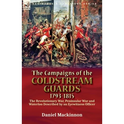 The Campaigns of the Coldstream Guards, 1793-1815: the Revolutionary War, Peninsular War and Waterloo Described by an Eyewitness Officer - Paperback