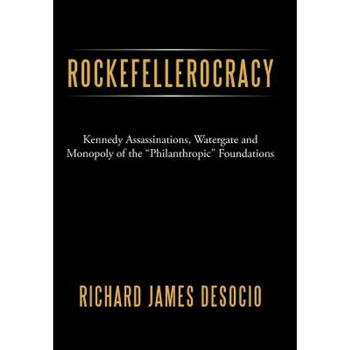 Rockefellerocracy: Kennedy Assassinations, Watergate and Monopoly of the Philanthropic Foundations