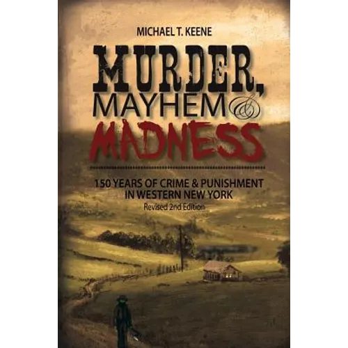 Murder, Mayhem, and Madness: 150 Years of Crime and Punishment in Western New York