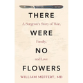 There Were No Flowers: A Surgeon's Story of War, Family, and Love