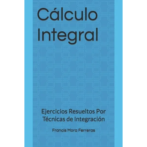 Cálculo Integral: Ejercicios Resueltos Por Técnicas de Integración - Paperback