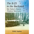 The B-25 in the Backyard: My Father's Historic Airplane Sanctuary