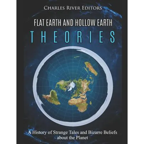 Flat Earth and Hollow Earth Theories: A History of Strange Tales and Bizarre Beliefs about the Planet
