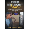 Working Through Mommy Issues: Loving Yourself Even Though She Didn't Like You - Paperback
