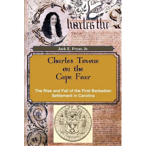 Charles Towne on the Cape Fear: The Rise and Fall of the First Barbadian Settlement in Carolina