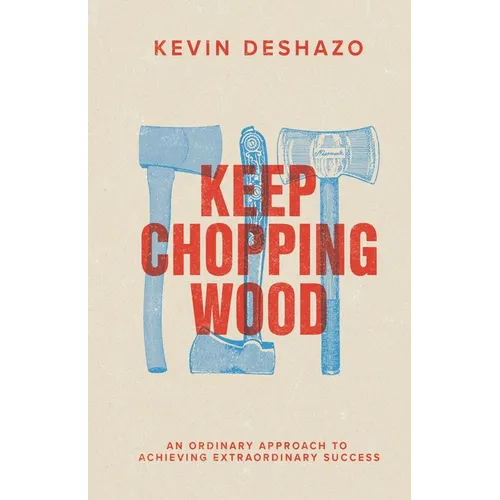 Keep Chopping Wood: an ordinary approach to achieving extraordinary success - Paperback