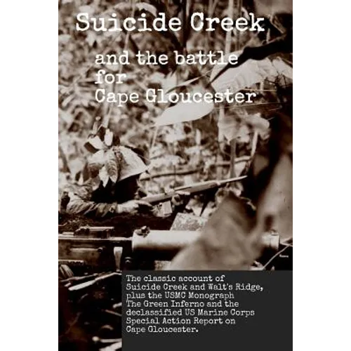 Suicide Creek and the Battle for Cape Gloucester: The classic account of the Marine Corps battle at Suicide Creek on New Britain, plus the USMC study