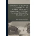 History of Ambulance Company no. 105 (former Fourth N.Y. Ambulance co.) 102nd Sanitary Train, 27th Division, U. S. A