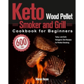 Keto Wood Pellet Smoker and Grill Cookbook for Beginners: 600-Day Tasty, Low-Carb Ketogenic Diet Recipes for Perfect Smoking - Paperback