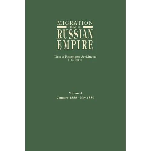 Migration from the Russian Empire: Lists of Passengers Arriving at U.S. Ports. Volume 4: January 1888-May 1889