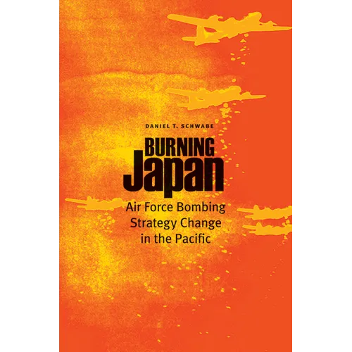 Burning Japan: Air Force Bombing Strategy Change in the Pacific - Hardcover
