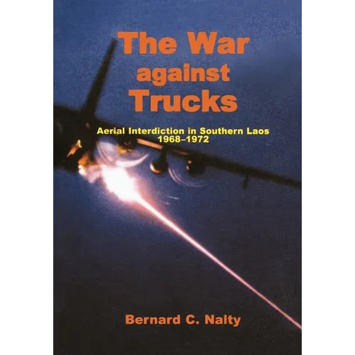 The War Against Trucks: Aerial Interdiction in Souther Laos, 1968-1972
