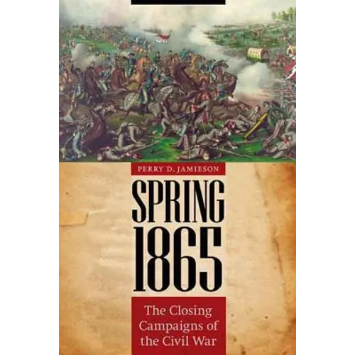 Spring 1865: The Closing Campaigns of the Civil War